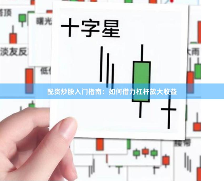 配资炒股入门指南：如何借力杠杆放大收益