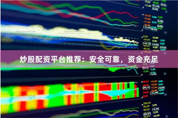 炒股配资平台推荐：安全可靠，资金充足