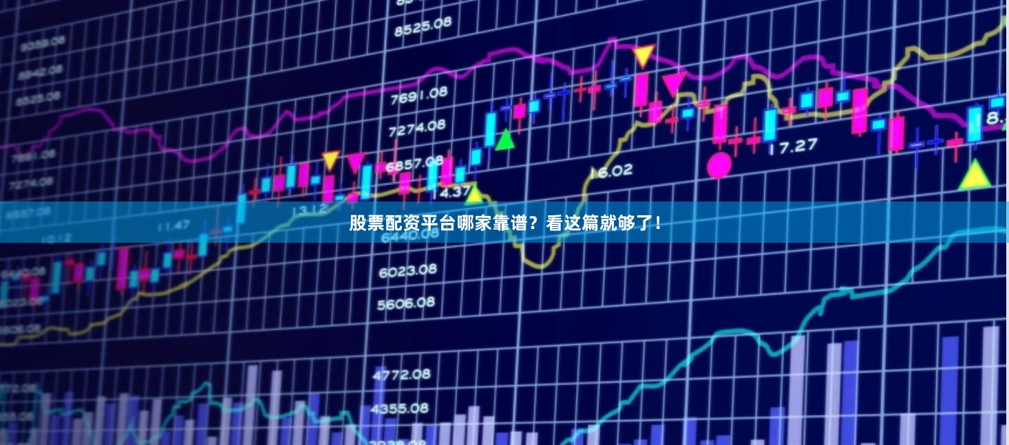 股票配资平台哪家靠谱？看这篇就够了！