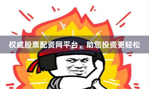 权威股票配资网平台，助您投资更轻松