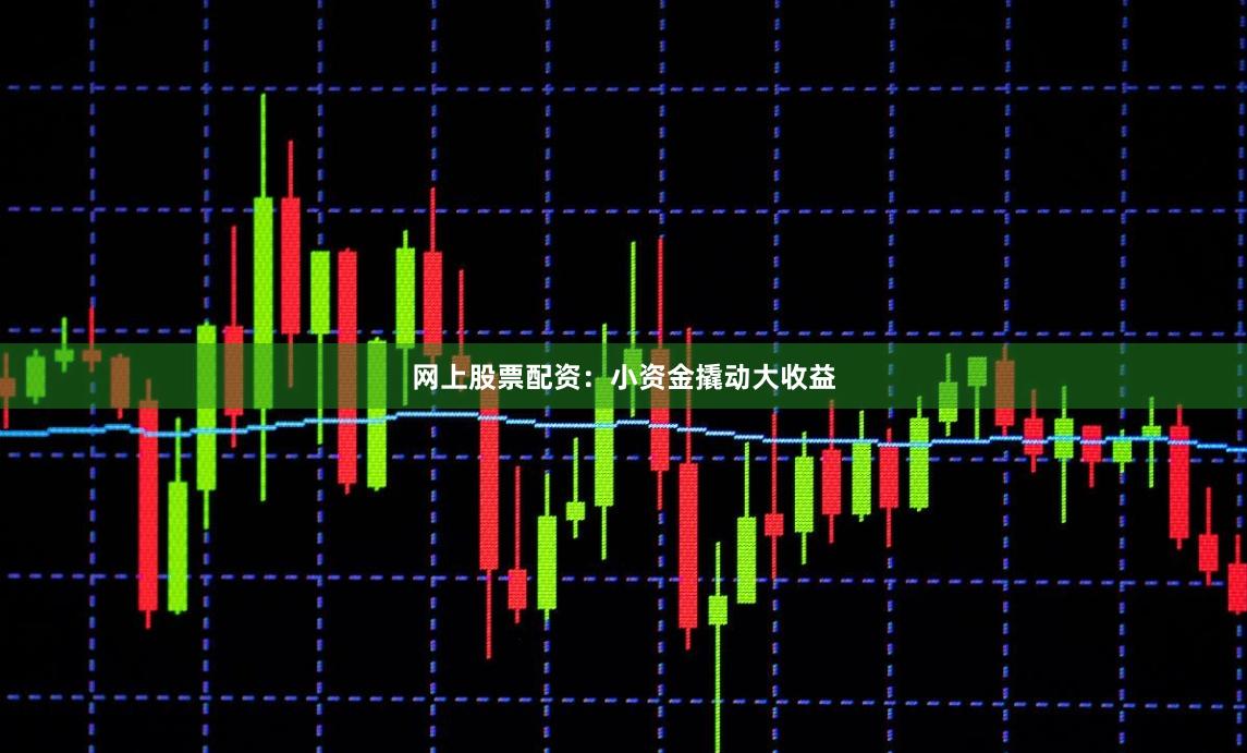 网上股票配资：小资金撬动大收益