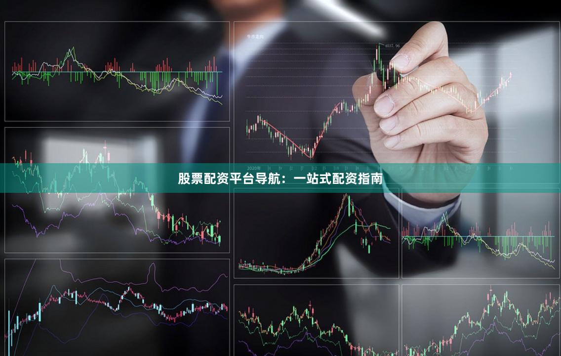 股票配资平台导航：一站式配资指南