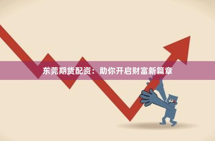 东莞期货配资：助你开启财富新篇章