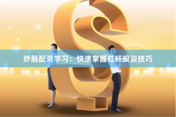 炒股配资学习：快速掌握杠杆投资技巧