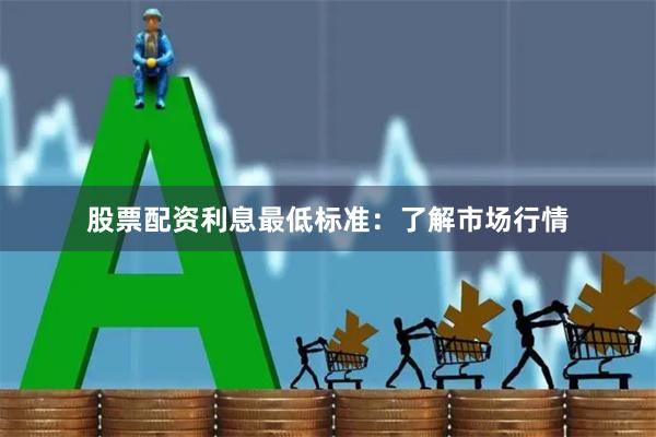 股票配资利息最低标准：了解市场行情