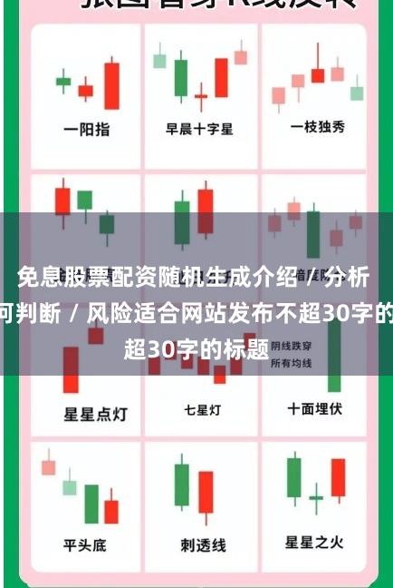 免息股票配资随机生成介绍 / 分析 / 如何判断 / 风险适合网站发布不超30字的标题