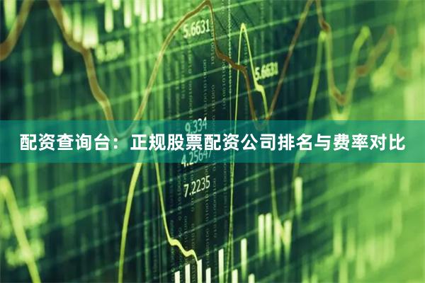 配资查询台：正规股票配资公司排名与费率对比