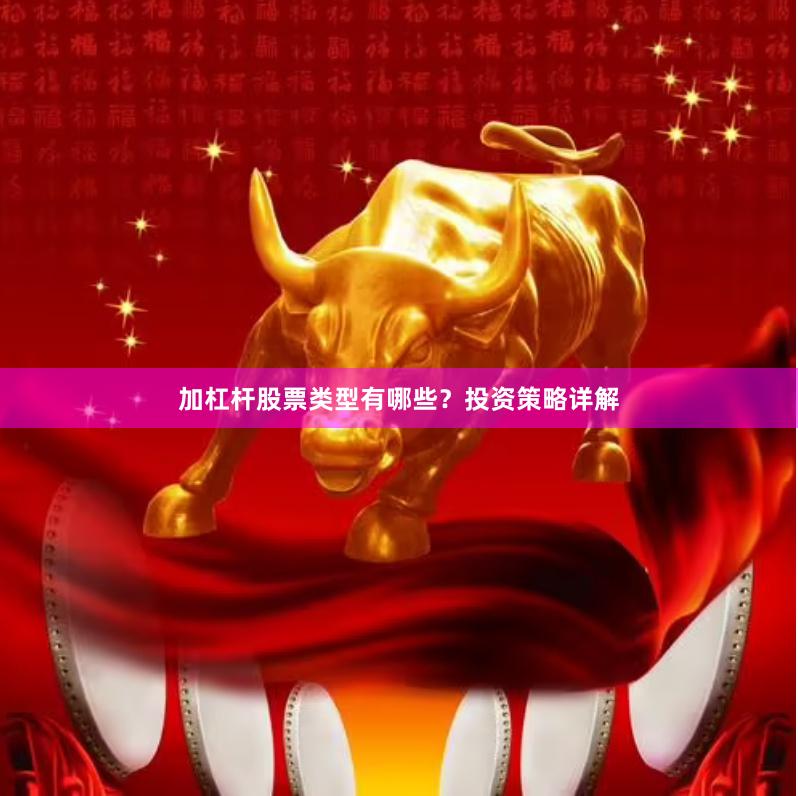 加杠杆股票类型有哪些？投资策略详解