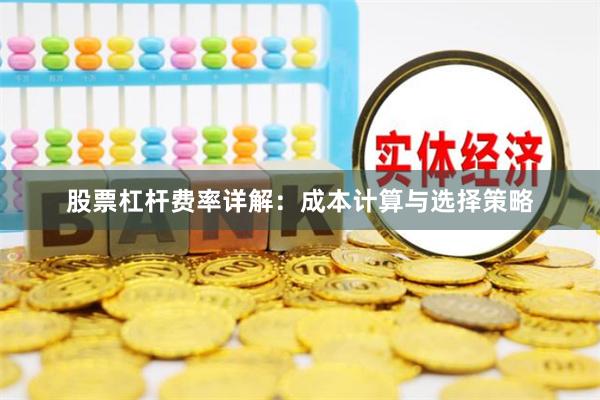 股票杠杆费率详解：成本计算与选择策略