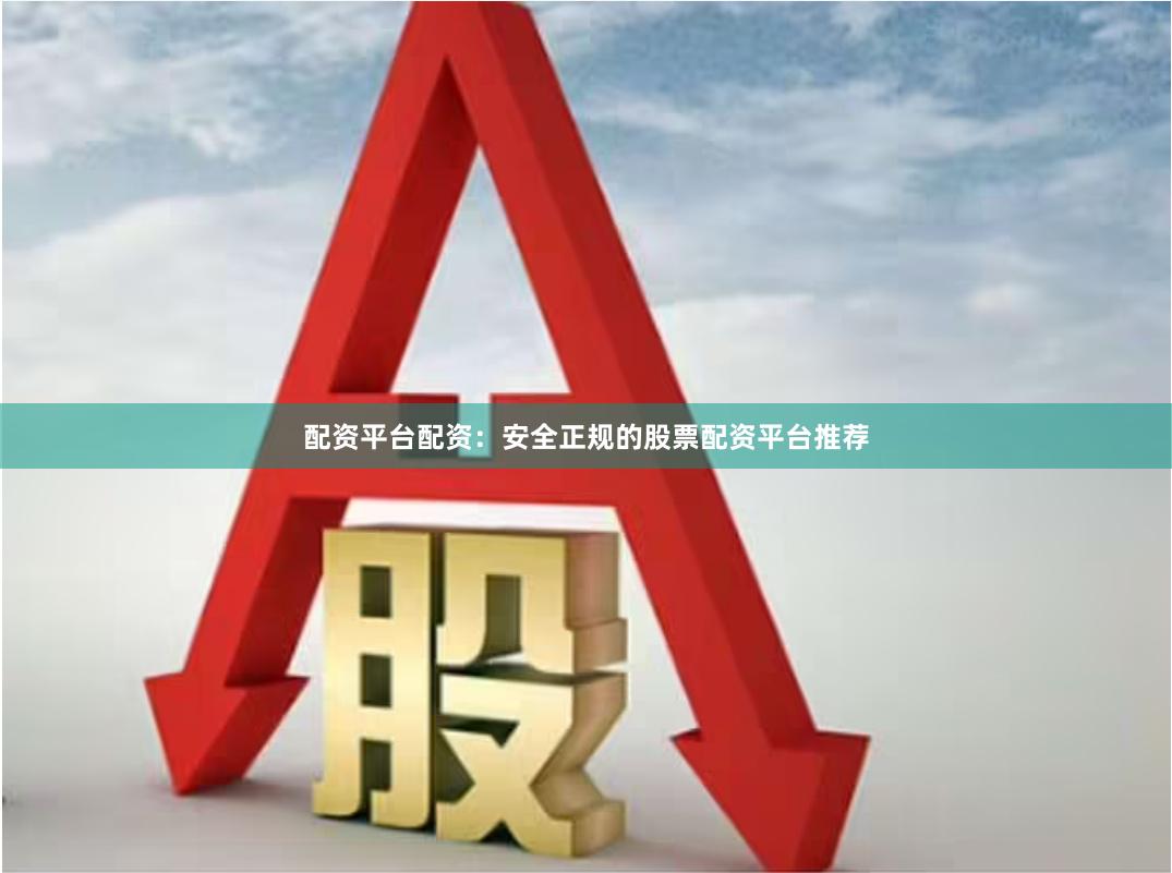配资平台配资：安全正规的股票配资平台推荐