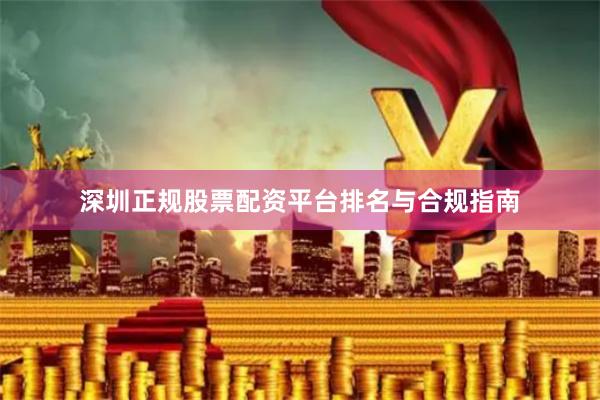 深圳正规股票配资平台排名与合规指南
