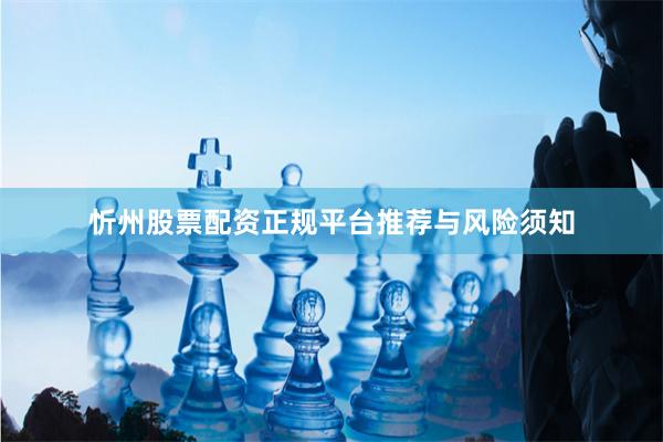忻州股票配资正规平台推荐与风险须知