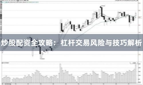 炒股配资全攻略：杠杆交易风险与技巧解析