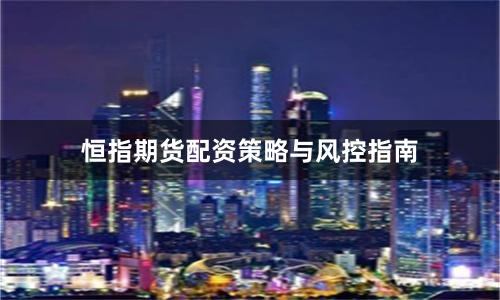 恒指期货配资策略与风控指南