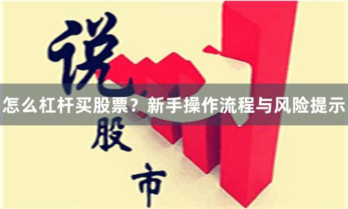 怎么杠杆买股票？新手操作流程与风险提示